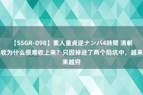 【SSGR-098】素人童貞逆ナンパ4時間 清朝的税收为什么很难收上来？只因掉进了两个陷坑中，越来越穷