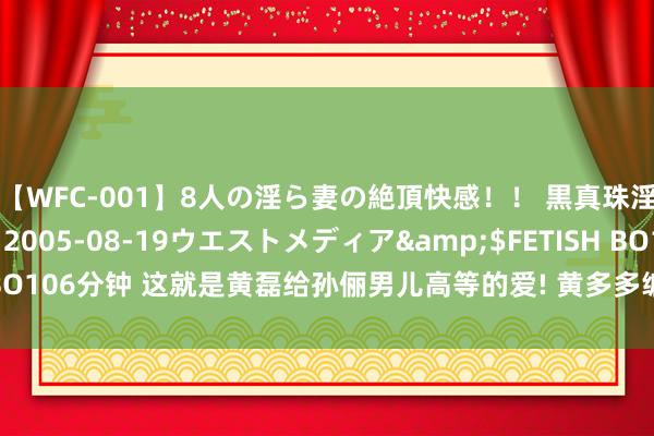 【WFC-001】8人の淫ら妻の絶頂快感！！ 黒真珠淫華帳</a>2005-08-19ウエストメディア&$FETISH BO106分钟 这就是黄磊给孙俪男儿高等的爱! 黄多多编耳机保护绳, 才略在教授