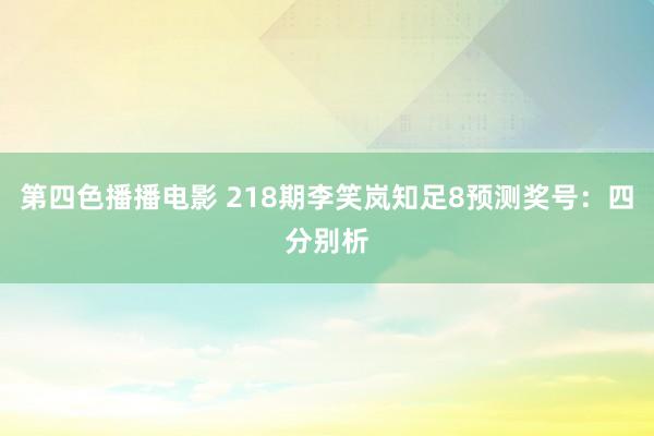 第四色播播电影 218期李笑岚知足8预测奖号：四分别析