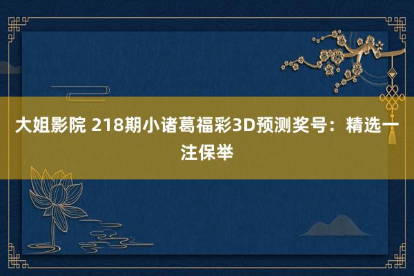 大姐影院 218期小诸葛福彩3D预测奖号：精选一注保举