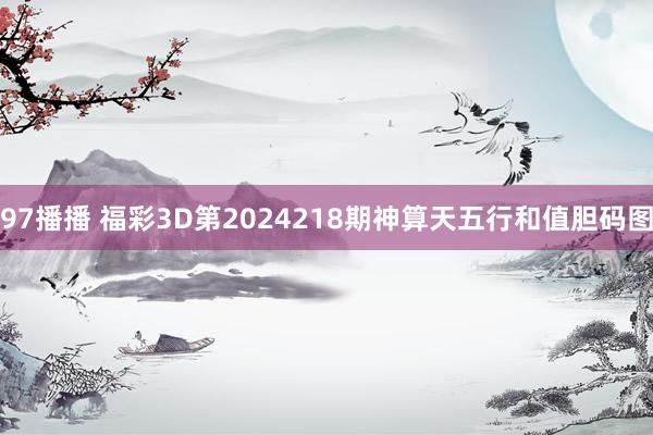 97播播 福彩3D第2024218期神算天五行和值胆码图