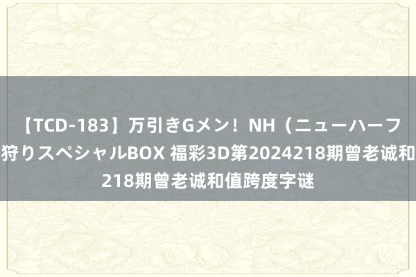 【TCD-183】万引きGメン！NH（ニューハーフ）ペニクリ狩りスペシャルBOX 福彩3D第2024218期曾老诚和值跨度字谜