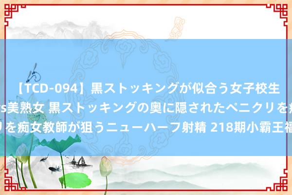 【TCD-094】黒ストッキングが似合う女子校生は美脚ニューハーフ 5 vs美熟女 黒ストッキングの奥に隠されたペニクリを痴女教師が狙うニューハーフ射精 218期小霸王福彩3D权衡奖号：双胆推选