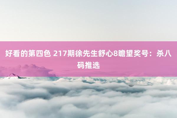 好看的第四色 217期徐先生舒心8瞻望奖号：杀八码推选