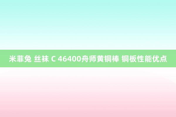 米菲兔 丝袜 C 46400舟师黄铜棒 铜板性能优点