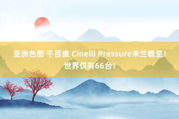 亚洲色图 千百度 Cinelli Pressure米兰截至！世界仅有66台！