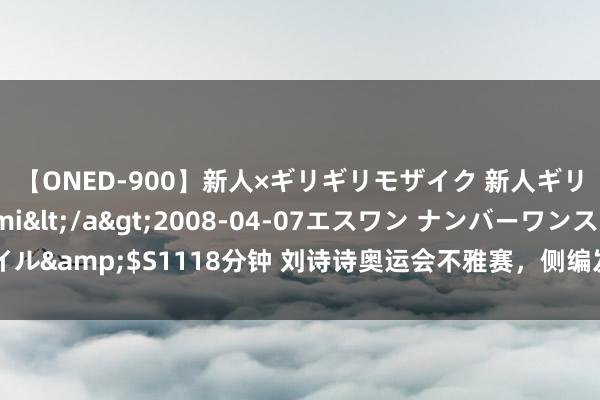 【ONED-900】新人×ギリギリモザイク 新人ギリギリモザイク Ami</a>2008-04-07エスワン ナンバーワンスタイル&$S1118分钟 刘诗诗奥运会不雅赛，侧编发温婉又大气，新录取上衣很吸睛！