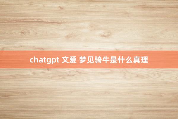 chatgpt 文爱 梦见骑牛是什么真理