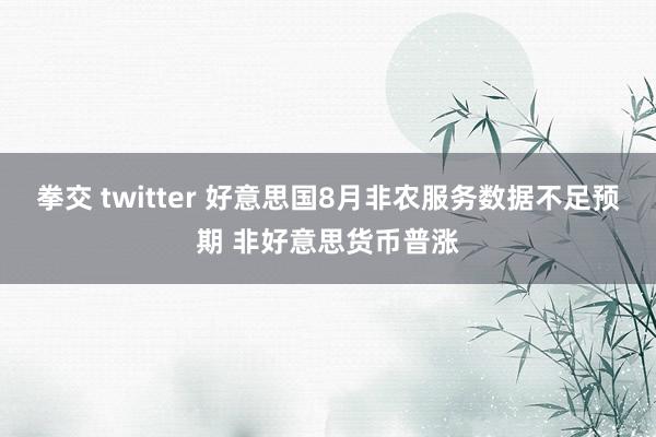 拳交 twitter 好意思国8月非农服务数据不足预期 非好意思货币普涨