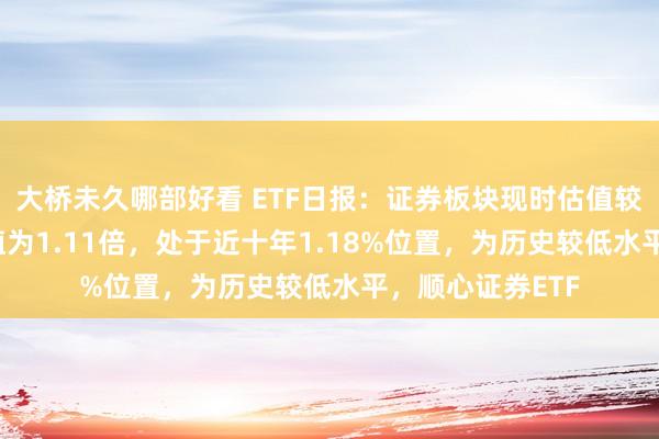 大桥未久哪部好看 ETF日报：证券板块现时估值较低，指数PB估值为1.11倍，处于近十年1.18%位置，为历史较低水平，顺心证券ETF