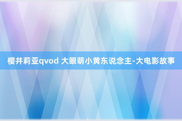 樱井莉亚qvod 大眼萌小黄东说念主-大电影故事