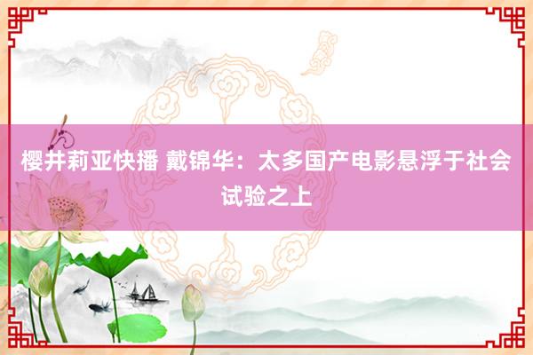 樱井莉亚快播 戴锦华：太多国产电影悬浮于社会试验之上