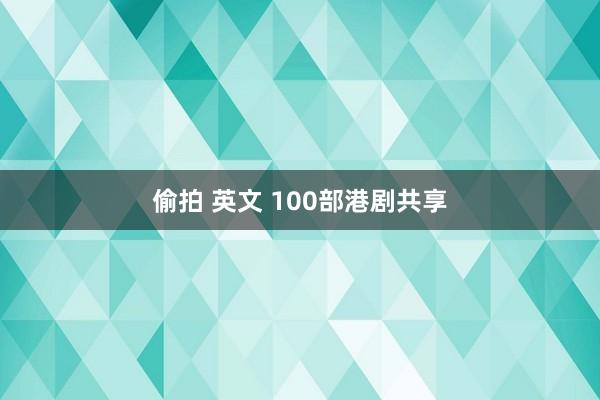 偷拍 英文 100部港剧共享