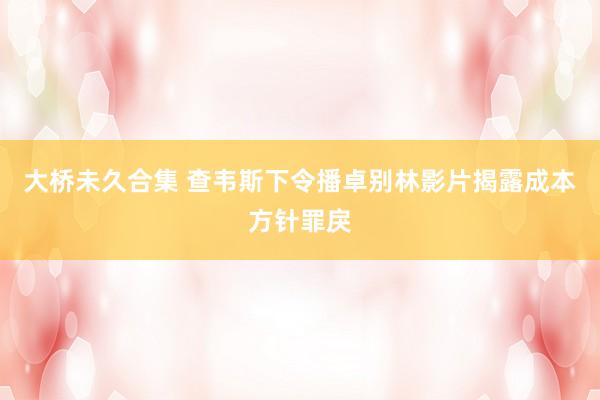 大桥未久合集 查韦斯下令播卓别林影片揭露成本方针罪戾